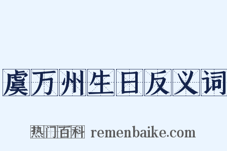 虞万州生日反义词是什么意思的图片